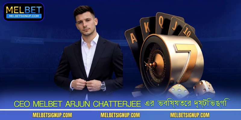 CEO MelBet Arjun Chatterjee এর ভবিষ্যতের দৃষ্টিভঙ্গি