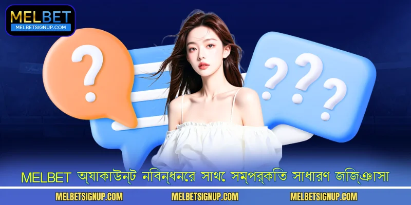 MelBet অ্যাকাউন্ট নিবন্ধনের সাথে সম্পর্কিত সাধারণ জিজ্ঞাসা