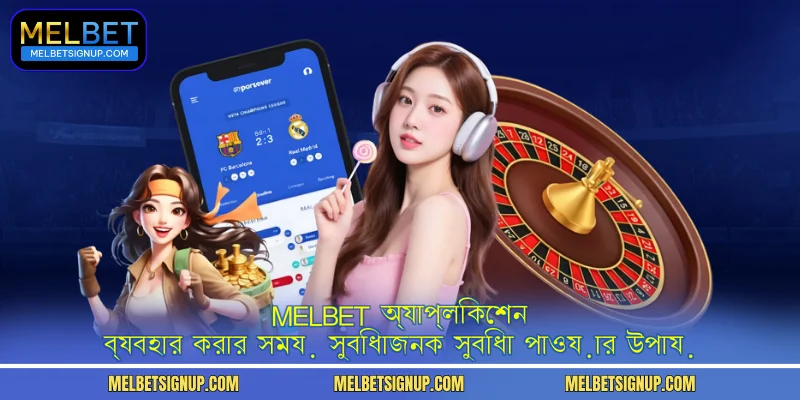 MelBet অ্যাপ্লিকেশন ব্যবহার করার সময় সুবিধাজনক সুবিধা পাওয়ার উপায়