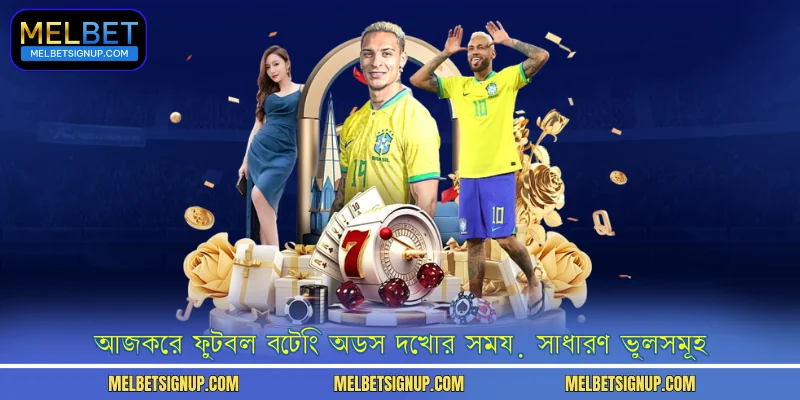  আজকের ফুটবল বেটিং অডস দেখার সময় সাধারণ ভুলসমূহ